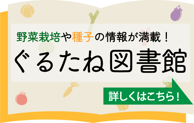 野菜栽培や種子の情報が満載！ぐるたね図書館 詳しくはこちら!